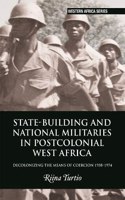 State-Building and National Militaries in Postcolonial West Africa