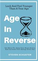 Age in Reverse: Get More Fit, Keep Your Brain Active, And Increase Your Energy Every Day - Look And Feel Younger Than A Year Ago