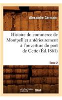Histoire Du Commerce de Montpellier Antérieurement À l'Ouverture Du Port de Cette. Tome 2 (Éd.1861)