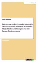 Instrumente zur Kundenrückgewinnung in der Telekommunikationsbranche. Prozesse, Möglichkeiten und Strategien für eine bessere Kundenbindung