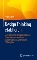 Design Thinking etablieren: So verankern Sie Design Thinking im Unternehmen – bewährtes Vorgehensmodell, Erfahrungen, Fallbeispiele