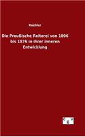 Die Preußische Reiterei von 1806 bis 1876 in ihrer inneren Entwicklung