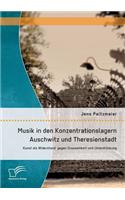 Musik in den Konzentrationslagern Auschwitz und Theresienstadt: Kunst als Widerstand gegen Grausamkeit und Unterdrückung(German)