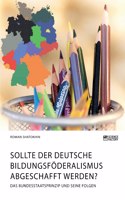 Sollte der deutsche Bildungsföderalismus abgeschafft werden? Das Bundesstaatsprinzip und seine Folgen