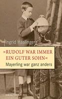 Rudolf war immer ein guter Sohn: Mayerling war ganz anders