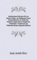 Instituciones Practicas De Los Juicios Civiles: Asi Ordinarios Como Extraordinarios, En Todos Sus Tramites, Segun Que Se Empiezan, Continuan Y Acaban En Los Tribunales Reales (Spanish Edition)