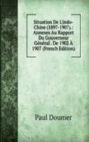 Situation De L'indo-Chine (1897-1907).: Annexes Au Rapport Du Gouverneur General . De 1902 A 1907 (French Edition)