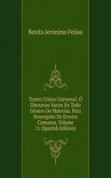 Teatro Critico Universal: O Discursos Varios En Todo Genero De Materias, Para Desengano De Errores Comunes, Volume 11 (Spanish Edition)