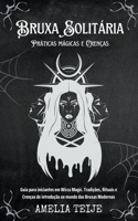 Bruxa Solitária - Práticas mágicas e Crenças - Guia para iniciantes em Wicca Magic. Tradições, Rituais e Crenças de introdução ao mundo das Bruxas Modernas