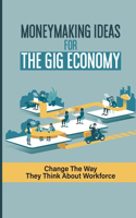 Moneymaking Ideas For The Gig Economy: Change The Way They Think About Workforce: The Workforce Behind The Gig