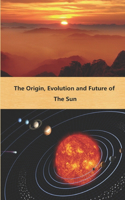 Origin, Evolution and Future of the Sun