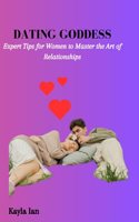 Dating Goddess: Expert Tips for Women to Master the Art of Relationships