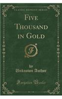Five Thousand in Gold (Classic Reprint)