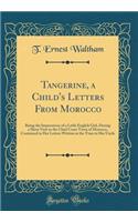 Tangerine, a Child's Letters from Morocco: Being the Impressions of a Little English Girl, During a Short Visit to the Chief Coast Town of Morocco, Contained in Her Letters Written at the Time to Her Uncle (Classic Reprint)