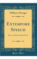 Extempore Speech: How to Acquire and Practice It (Classic Reprint)