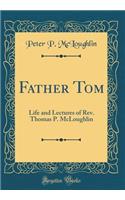 Father Tom: Life and Lectures of Rev. Thomas P. McLoughlin (Classic Reprint)