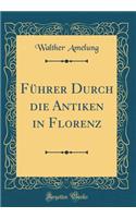 Führer Durch die Antiken in Florenz (Classic Reprint)