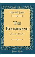 The Boomerang: A Comedy in Three Acts (Classic Reprint): A Comedy in Three Acts (Classic Reprint)