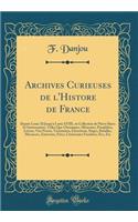 Archives Curieuses de l'Histore de France: Depuis Louis XI Jusqu'a Louis XVIII, ou Collection de Piéces Rares Et Intéressantes, Telles Que Chroniques, Mémoires, Pamphlets, Lettres, Vies Procés, Testaménts, Exécutions, Siéges, Batailles, Massacres,