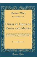 Chess at Odds of Pawns and Moves: A Complete Analysis of the Opening; Exemplified in Two Hundred and Fifty Games, from Actual Play, Contested Between Some of the Best Exponents of the Last 50 Years (Classic Reprint)