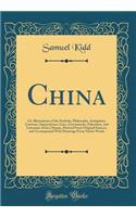 China: Or, Illustrations of the Symbols, Philosophy, Antiquities, Customs, Superstitions, Laws, Government, Education, and Literature of the Chinese, Derived from Original Sources, and Accompanied with Drawings from Native Works (Classic Reprint)