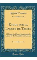 Étude sur la Langue de Tacite: A l'Usage des Classes Supérieures de Lettres Et des Candidats à la Licence (Classic Reprint)