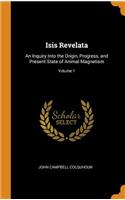 Isis Revelata: An Inquiry Into the Origin, Progress, and Present State of Animal Magnetism; Volume 1