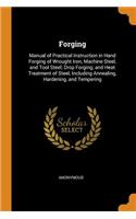 Forging: Manual of Practical Instruction in Hand Forging of Wrought Iron, Machine Steel, and Tool Steel; Drop Forging; And Heat Treatment of Steel, Including