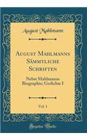 August Mahlmanns Sämmtliche Schriften, Vol. 1: Nebst Mahlmanns Biographie; Gedichte I (Classic Reprint)