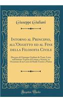 Intorno Al Principio, All'oggetto Ed Al Fine Della Filosofia Civile: Discorso Di Giuseppe Giuliani Da Trani, Letto Nell'istituto Tranese Di Lettere E Scienze, in Occasione Di Un Corso Di Studii Teorici E Pratici (Classic Reprint)