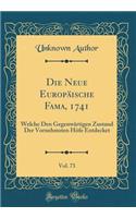 Die Neue EuropÃ¤ische Fama, 1741, Vol. 73: Welche Den GegenwÃ¤rtigen Zustand Der Vornehmsten HÃ¶fe Entdecket (Classic Reprint)