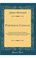 Portraits-Catalog: Verzeichniss Aller Portraits Welche in Deutschland Bis Ende Des Jahres 1857 Erschienen Und Noch Vom Verleger Zu Beziehen Sind (Classic Reprint)