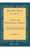 A Plea for Ministerial Liberty: A Discourse Addressed, by Appointment, to the Directors and Students of the Chronological Seminary of the Presbyterian Church, at Princeton, on the 17th of May, 1824 (Classic Reprint)