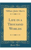 Life in a Thousand Worlds (Classic Reprint)