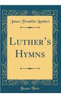 Luther's Hymns (Classic Reprint)