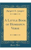 A Little Book of Homespun Verse (Classic Reprint)