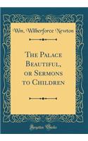 The Palace Beautiful, or Sermons to Children (Classic Reprint)