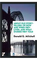 About Old Story-Tellers: Of How and When They Lived, and What Stories They Told. by Donald G. Mitchell: Of How and When They Lived, and What Stories They Told. by Donald G. Mitchell