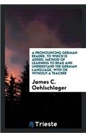 A Pronouncing German Reader, to Which Is Added, Method of Learning to Read and Understand the German Language, with or Without a Teacher