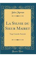 La Sylvie du Sieur Mairet: Tragi-Comedie-Pastorale (Classic Reprint)