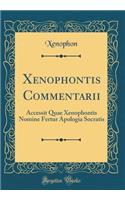 Xenophontis Commentarii: Accessit Quae Xenophontis Nomine Fertur Apologia Socratis (Classic Reprint)