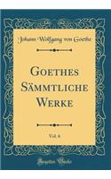 Goethes Sämmtliche Werke, Vol. 6 (Classic Reprint)