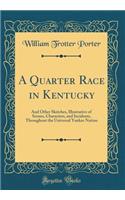 A Quarter Race in Kentucky: And Other Sketches, Illustrative of Scenes, Characters, and Incidents, Throughout the Universal Yankee Nation (Classic Reprint)