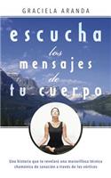 Escucha Los Mensajes de Tu Cuerpo: Una Historia Que Te Revelarï¿½ Una Maravillosa Tï¿½cnica Chamï¿½nica de Sanaciï¿½n a Travï¿½s de Los Vï¿½rtices