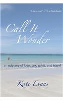 Call It Wonder: An Odyssey of Love, Sex, Spirit, and Travel