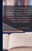 Comparative Glossary of the Gothic Language With Especial Reference to English and German. With a Preface by Francis A. March