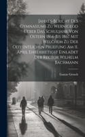 Jahres-Bericht des Gymnasiums zu Wernigeod ueber das Schuljahr von Ostern 1866 bis 1867 mit welchem zu der Oeffentlichen Pruefung am 11. April ehrerbietigst einladet der Rector Wilhelm Bachmann