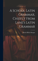 School Latin Grammar, Chiefly From Lane's Latin Grammar