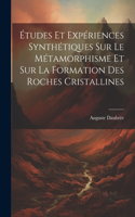 Études Et Expériences Synthétiques Sur Le Métamorphisme Et Sur La Formation Des Roches Cristallines