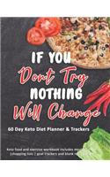 If You Don't Try Nothing Will Change: 60 Day Keto Diet Planner & Trackers: Keto food and exercise workbook includes meal planners shopping lists goal trackers and blank recipe pages